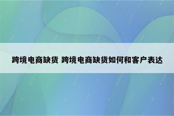 跨境电商缺货 跨境电商缺货如何和客户表达
