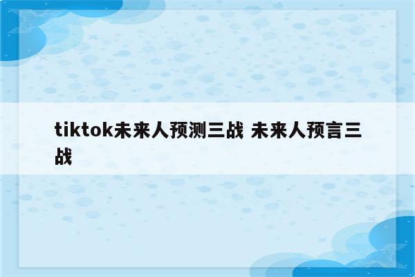 tiktok未来人预测三战 未来人预言三战