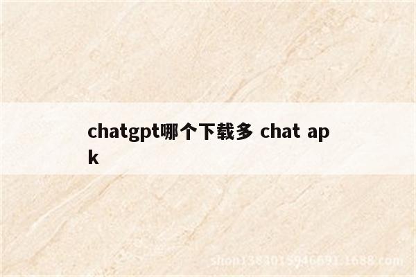 chatgpt哪个下载多 chat apk