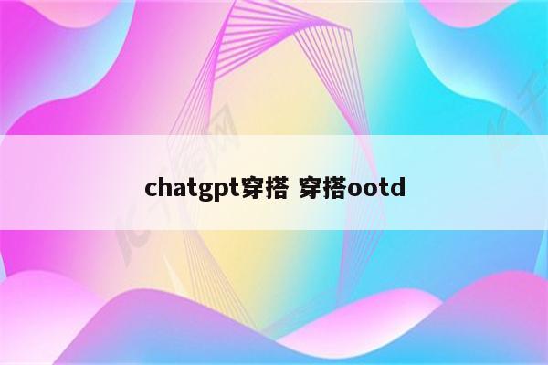 chatgpt穿搭 穿搭ootd