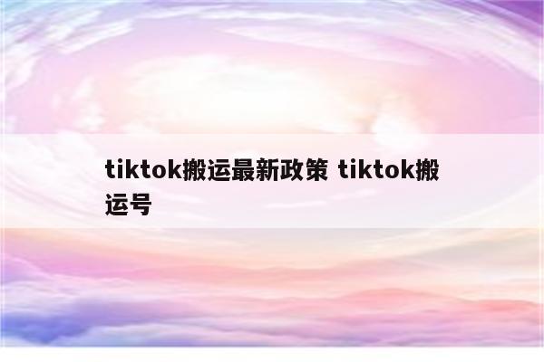 tiktok搬运最新政策 tiktok搬运号