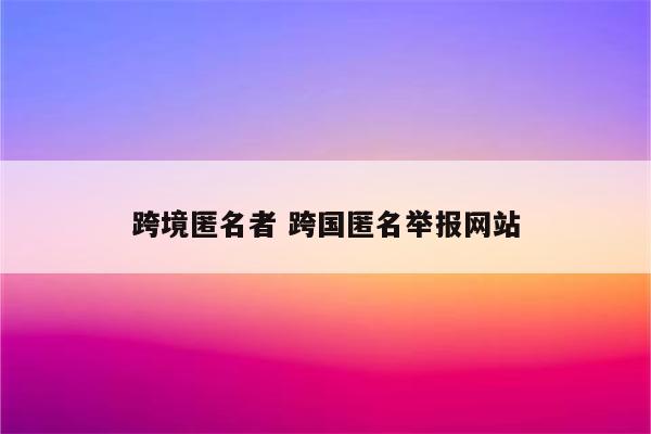 跨境匿名者 跨国匿名举报网站