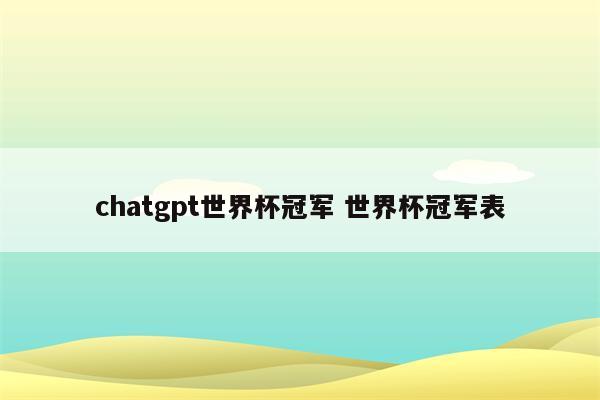 chatgpt世界杯冠军 世界杯冠军表