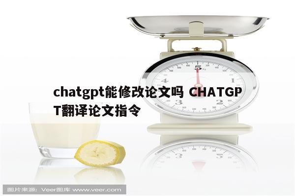 chatgpt能修改论文吗 CHATGPT翻译论文指令