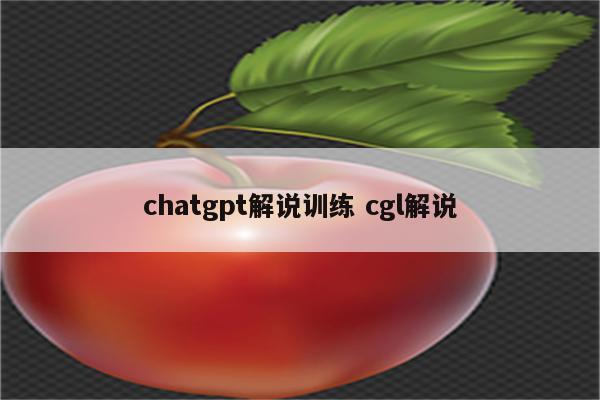 chatgpt解说训练 cgl解说