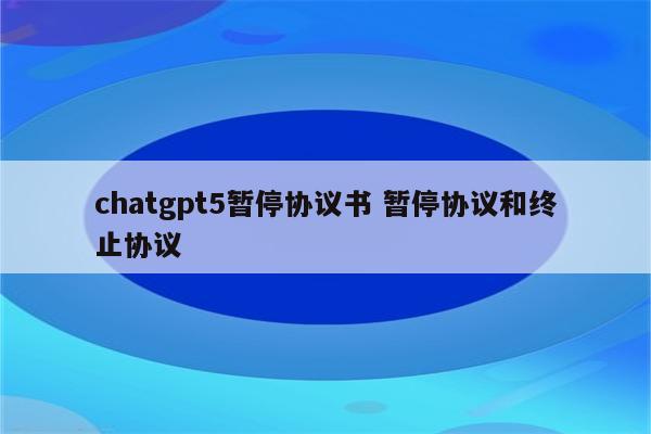 chatgpt5暂停协议书 暂停协议和终止协议