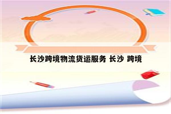 长沙跨境物流货运服务 长沙 跨境