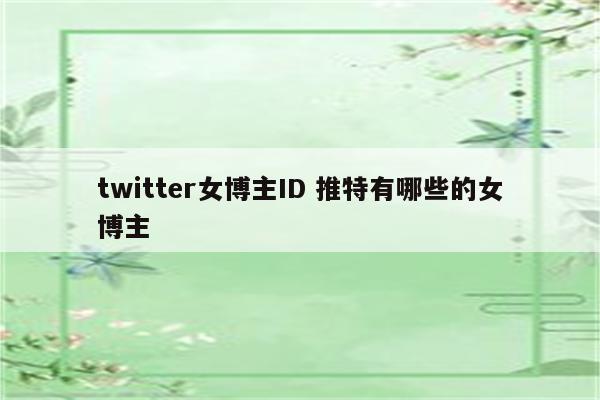 twitter女博主ID 推特有哪些的女博主