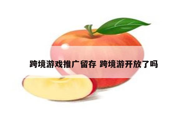 跨境游戏推广留存 跨境游开放了吗