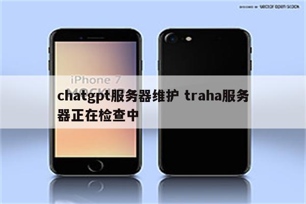 chatgpt服务器维护 traha服务器正在检查中