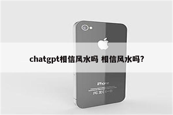 chatgpt相信风水吗 相信风水吗?