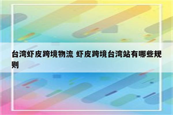 台湾虾皮跨境物流 虾皮跨境台湾站有哪些规则