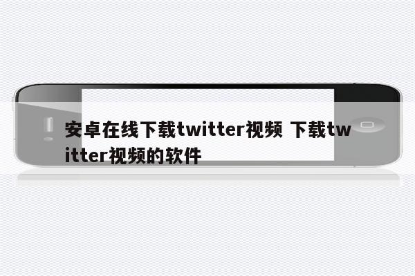 安卓在线下载twitter视频 下载twitter视频的软件