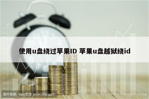 使用u盘绕过苹果ID 苹果u盘越狱绕id