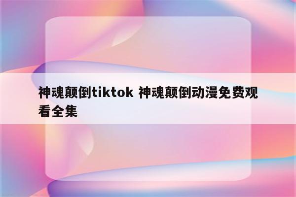 神魂颠倒tiktok 神魂颠倒动漫免费观看全集