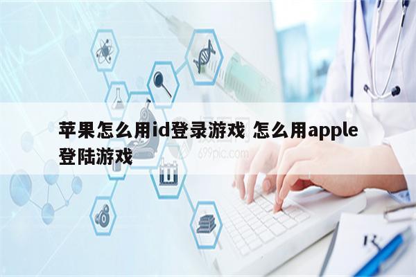 苹果怎么用id登录游戏 怎么用apple登陆游戏