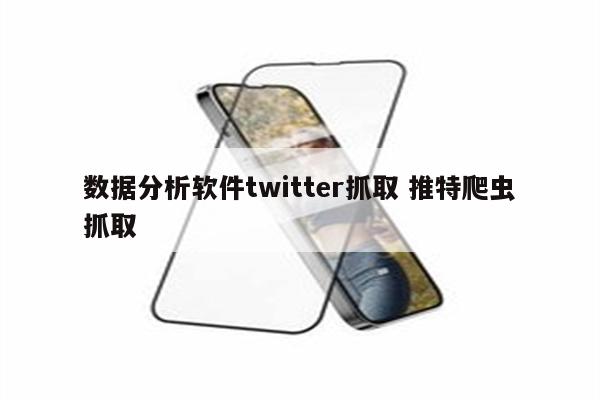 数据分析软件twitter抓取 推特爬虫抓取