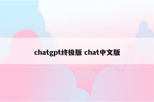 chatgpt终极版 chat中文版