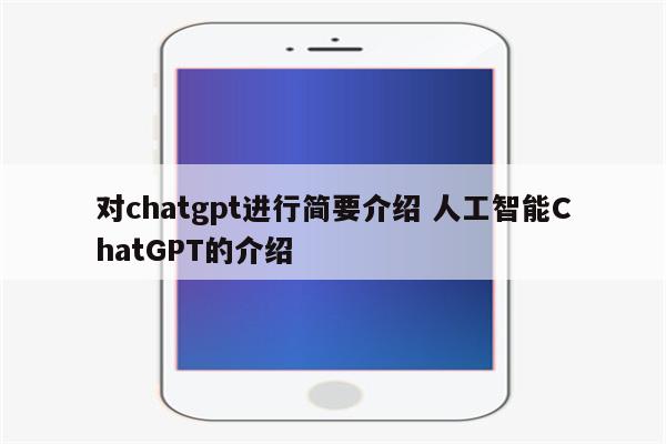 对chatgpt进行简要介绍 人工智能ChatGPT的介绍