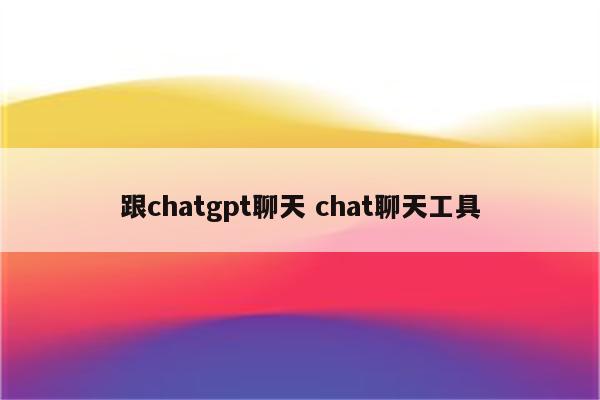 跟chatgpt聊天 chat聊天工具