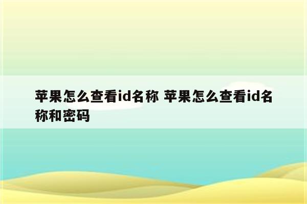 苹果怎么查看id名称 苹果怎么查看id名称和密码