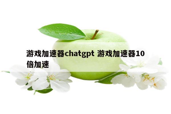 游戏加速器chatgpt 游戏加速器10倍加速