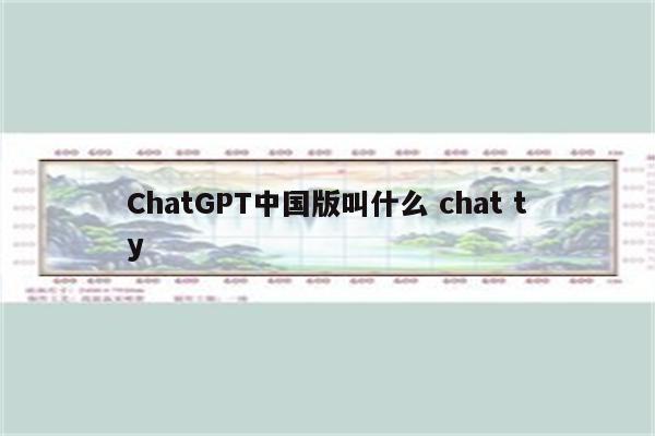 ChatGPT中国版叫什么 chat ty