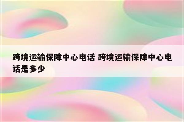 跨境运输保障中心电话 跨境运输保障中心电话是多少