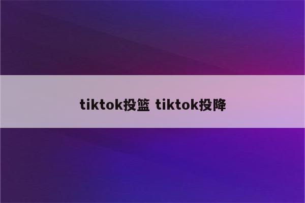 tiktok投篮 tiktok投降