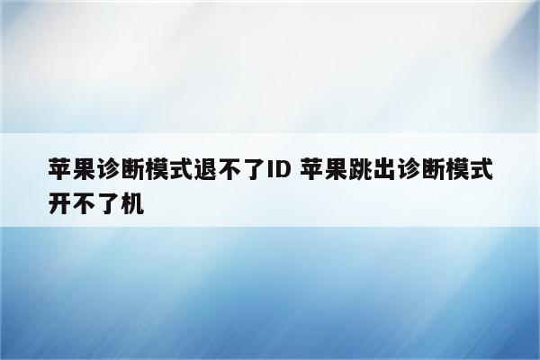 苹果诊断模式退不了ID 苹果跳出诊断模式开不了机