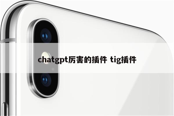 chatgpt厉害的插件 tig插件