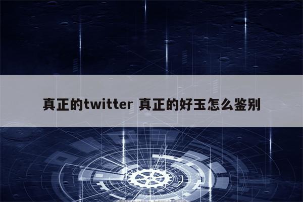 真正的twitter 真正的好玉怎么鉴别