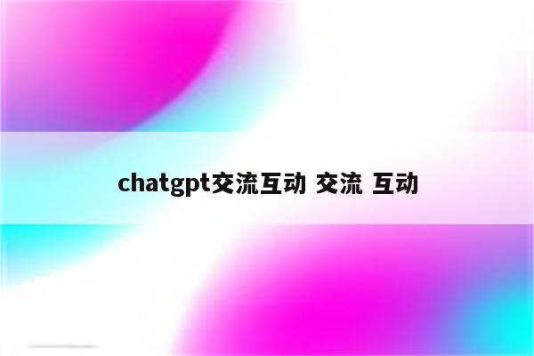 chatgpt交流互动 交流 互动