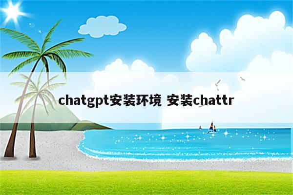 chatgpt安装环境 安装chattr