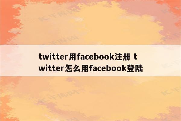 twitter用facebook注册 twitter怎么用facebook登陆