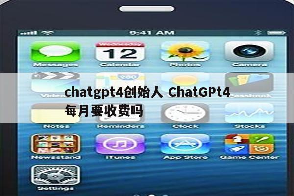 chatgpt4创始人 ChatGPt4每月要收费吗