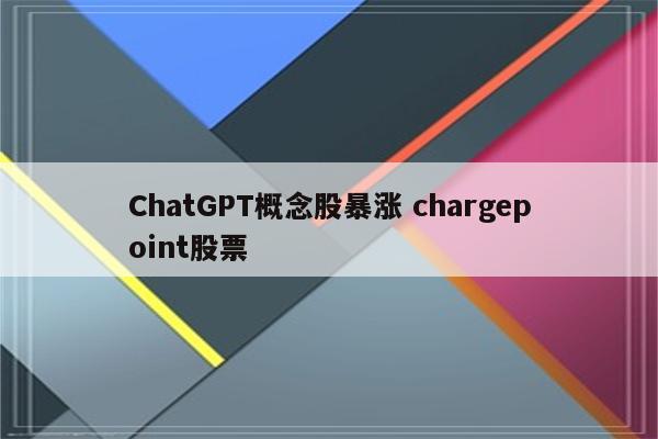 ChatGPT概念股暴涨 chargepoint股票