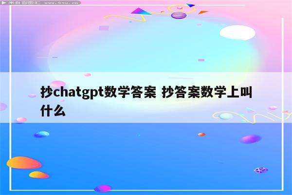 抄chatgpt数学答案 抄答案数学上叫什么