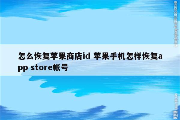 怎么恢复苹果商店id 苹果手机怎样恢复app store帐号