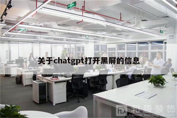 关于chatgpt打开黑屏的信息