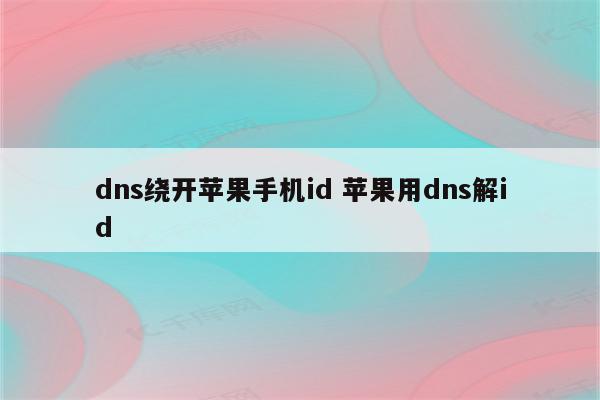 dns绕开苹果手机id 苹果用dns解id