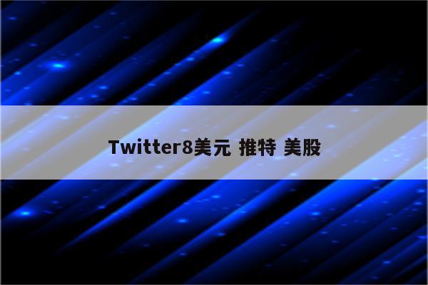 Twitter8美元 推特 美股