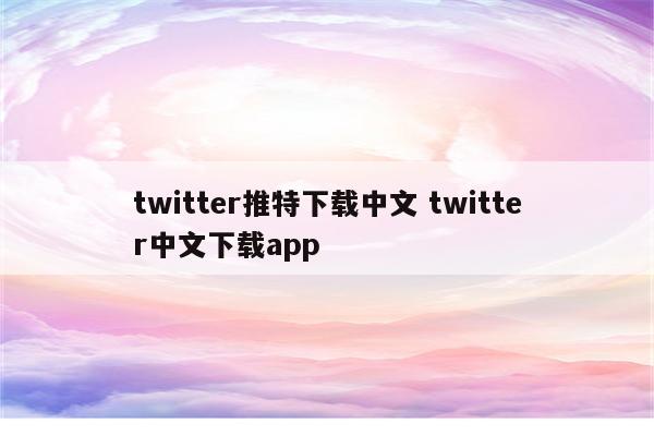 twitter推特下载中文 twitter中文下载app