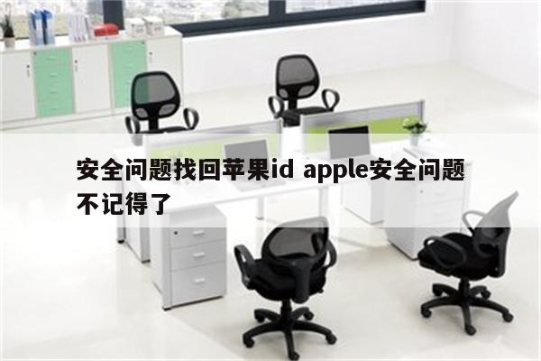 安全问题找回苹果id apple安全问题不记得了