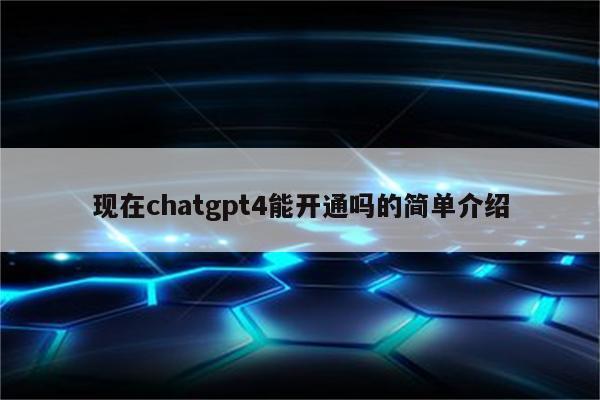 现在chatgpt4能开通吗的简单介绍