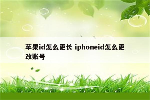 苹果id怎么更长 iphoneid怎么更改账号