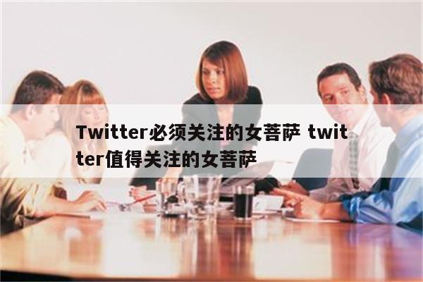 Twitter必须关注的女菩萨 twitter值得关注的女菩萨