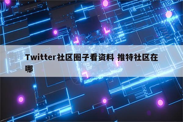 Twitter社区圈子看资料 推特社区在哪