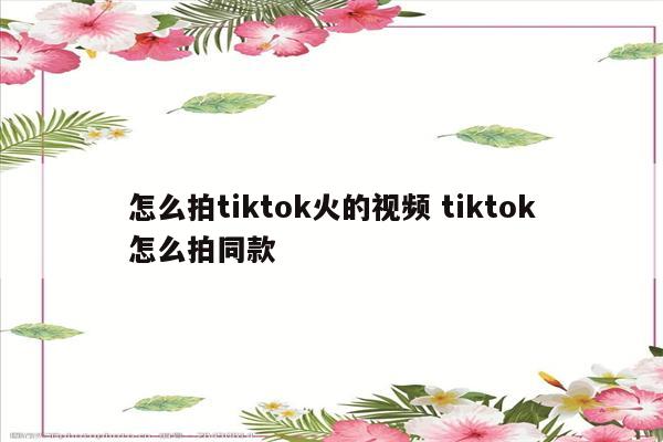 怎么拍tiktok火的视频 tiktok怎么拍同款