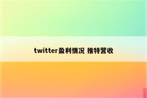 twitter盈利情况 推特营收